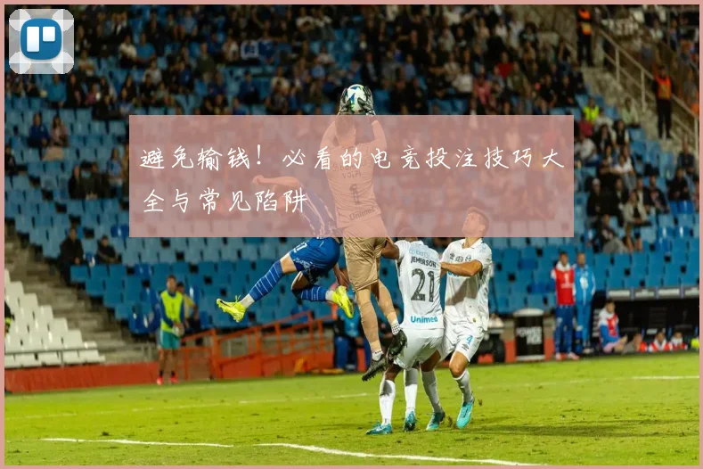 避免输钱！必看的电竞投注技巧大全与常见陷阱
