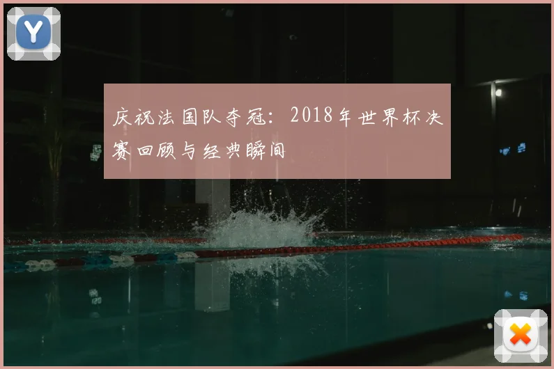 庆祝法国队夺冠:2018年世界杯决赛回顾与经典瞬间