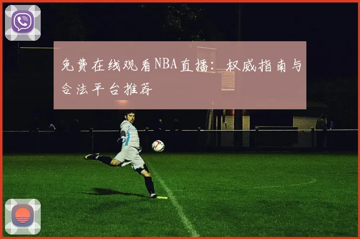 免费在线观看NBA直播:权威指南与合法平台推荐