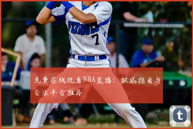 免费在线观看NBA直播：权威指南与合法平台推荐