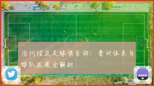 沧州信友足球俱乐部:青训体系与球队发展全解析